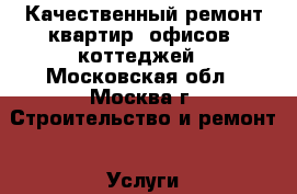 Качественный ремонт квартир, офисов, коттеджей - Московская обл., Москва г. Строительство и ремонт » Услуги   